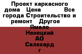 Проект каркасного дома › Цена ­ 8 000 - Все города Строительство и ремонт » Другое   . Ямало-Ненецкий АО,Салехард г.